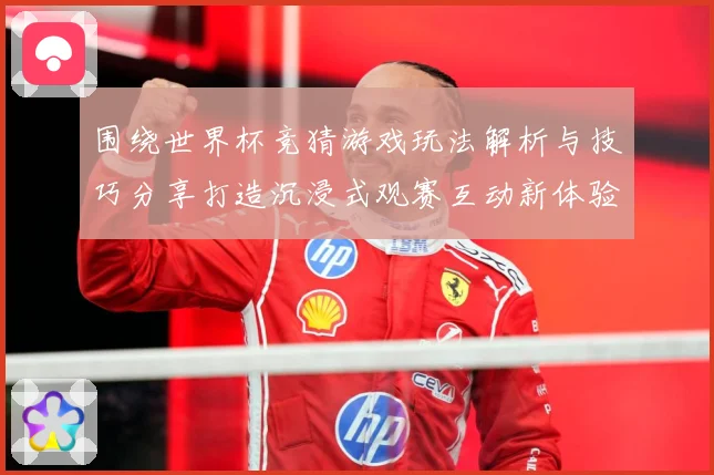 围绕世界杯竞猜游戏玩法解析与技巧分享打造沉浸式观赛互动新体验