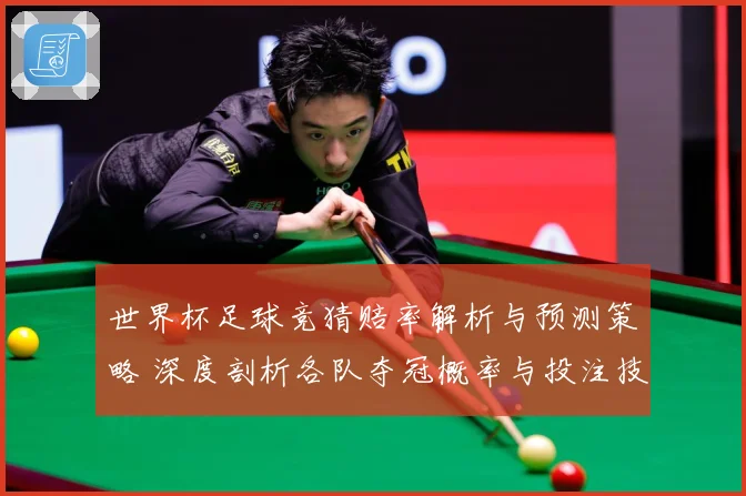世界杯足球竞猜赔率解析与预测策略 深度剖析各队夺冠概率与投注技巧