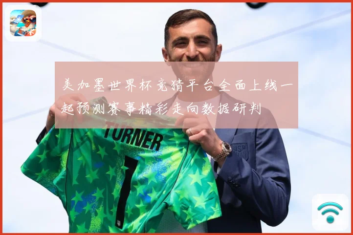 美加墨世界杯竞猜平台全面上线一起预测赛事精彩走向数据研判