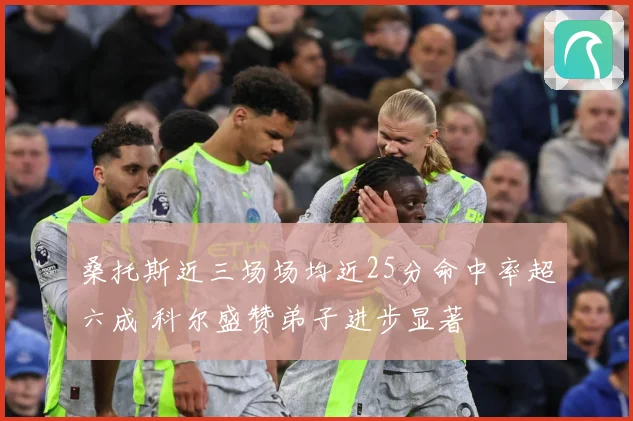 桑托斯近三场场均近25分命中率超六成 科尔盛赞弟子进步显著