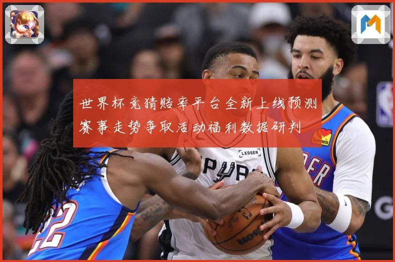 世界杯竞猜赔率平台全新上线预测赛事走势争取活动福利数据研判