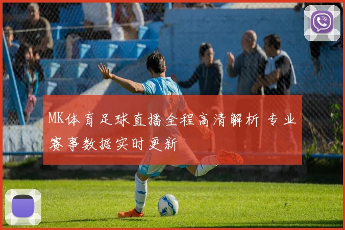 MK体育足球直播全程高清解析 专业赛事数据实时更新