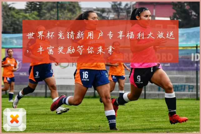 世界杯竞猜新用户专享福利大放送，丰富奖励等你来拿