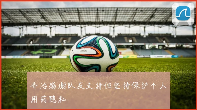乔治感谢队友支持但坚持保护个人用药隐私