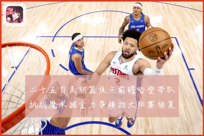 二十五日美职篮焦点前瞻哈登带队挑战魔术掘金力争横扫太阳赛场复盘