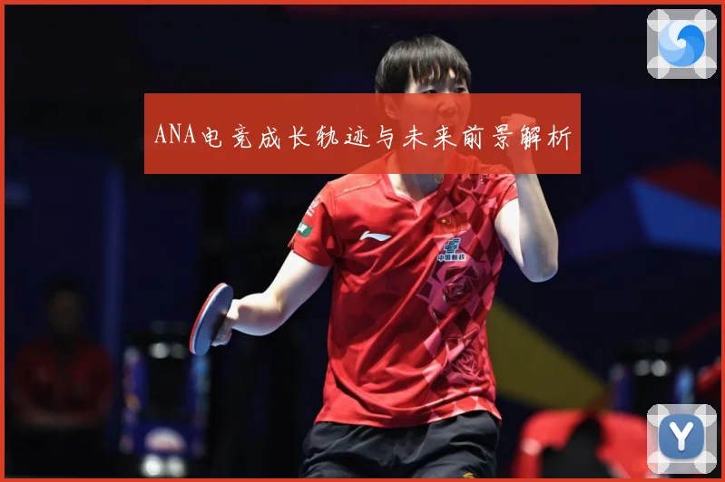 ANA电竞成长轨迹与未来前景解析