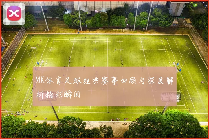 MK体育足球经典赛事回顾与深度解析精彩瞬间