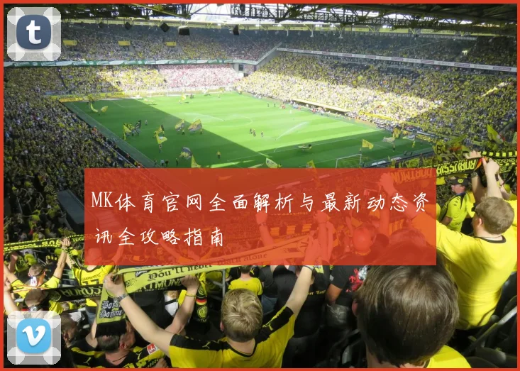 MK体育官网全面解析与最新动态资讯全攻略指南