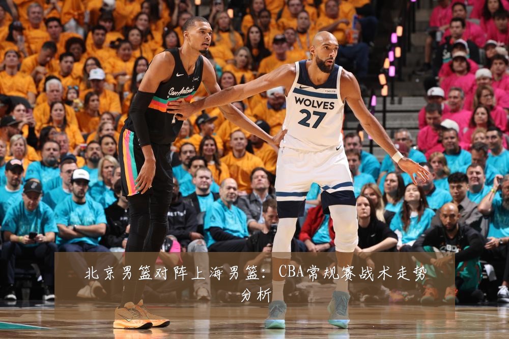 北京男篮对阵上海男篮：CBA常规赛战术走势分析
