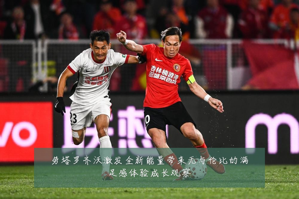 劳塔罗齐沃激发全新能量带来无与伦比的满足感体验成长观察
