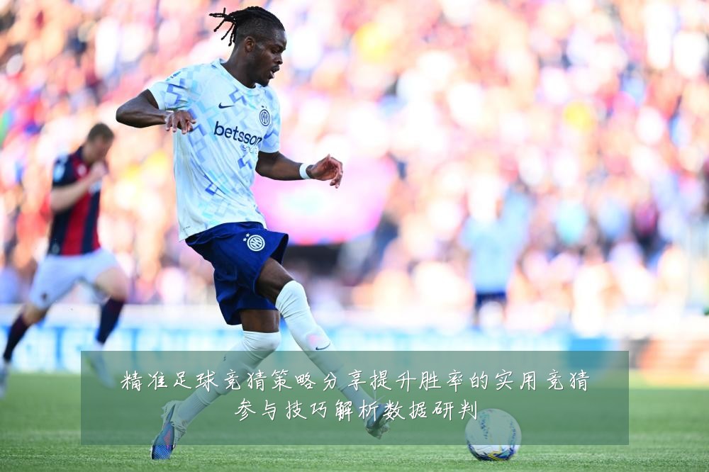 精准足球竞猜策略分享提升胜率的实用竞猜参与技巧解析数据研判