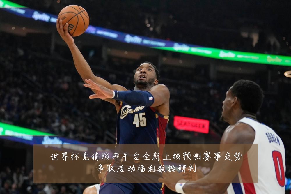 世界杯竞猜赔率平台全新上线预测赛事走势争取活动福利数据研判